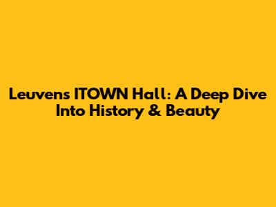 Leuven's ITOWN Hall: A Deep Dive Into History & Beauty