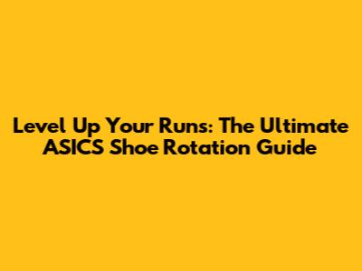 Level Up Your Runs: The Ultimate ASICS Shoe Rotation Guide