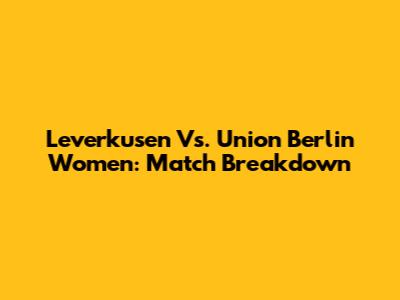 Leverkusen Vs. Union Berlin Women: Match Breakdown