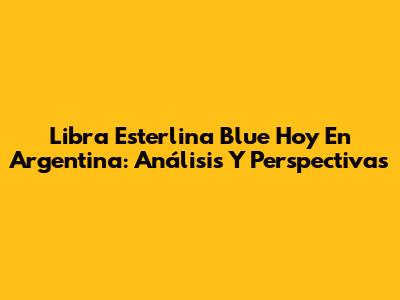 Libra Esterlina Blue Hoy En Argentina: Análisis Y Perspectivas