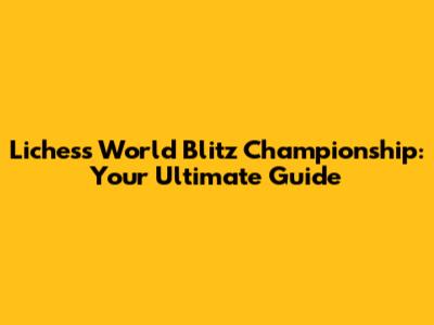 Lichess World Blitz Championship: Your Ultimate Guide