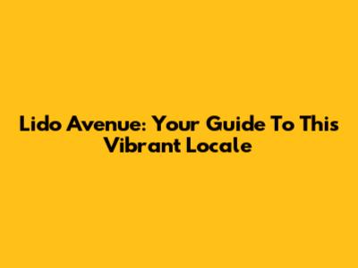 Lido Avenue: Your Guide To This Vibrant Locale