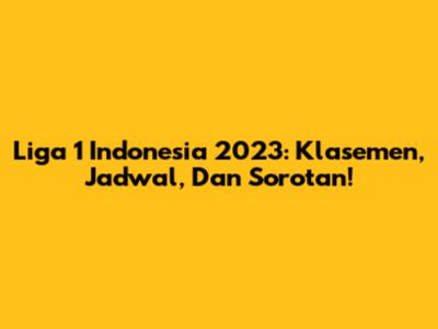 Liga 1 Indonesia 2023: Klasemen, Jadwal, Dan Sorotan!