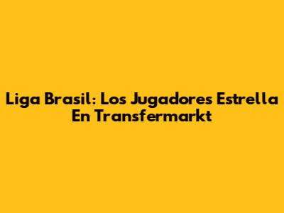 Liga Brasil: Los Jugadores Estrella En Transfermarkt