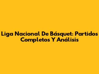 Liga Nacional De Básquet: Partidos Completos Y Análisis