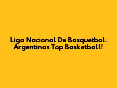 Liga Nacional De Basquetbol: Argentina's Top Basketball!