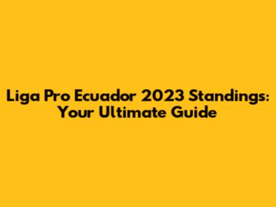 Liga Pro Ecuador 2023 Standings: Your Ultimate Guide