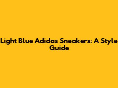 Light Blue Adidas Sneakers: A Style Guide