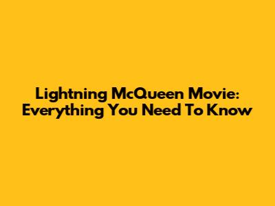 Lightning McQueen Movie: Everything You Need To Know