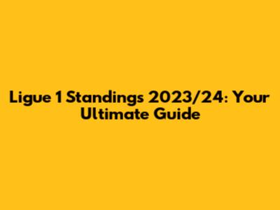 Ligue 1 Standings 2023/24: Your Ultimate Guide