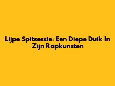 Lijpe Spitsessie: Een Diepe Duik In Zijn Rapkunsten