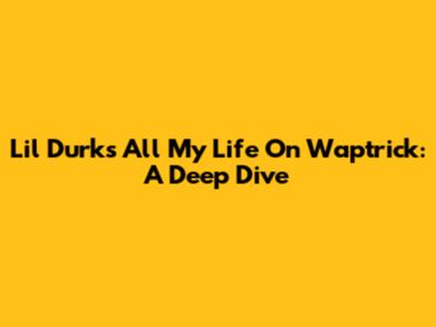 Lil Durk's 'All My Life' On Waptrick: A Deep Dive