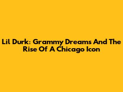 Lil Durk: Grammy Dreams And The Rise Of A Chicago Icon