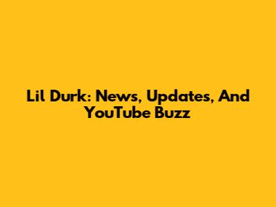 Lil Durk: News, Updates, And YouTube Buzz