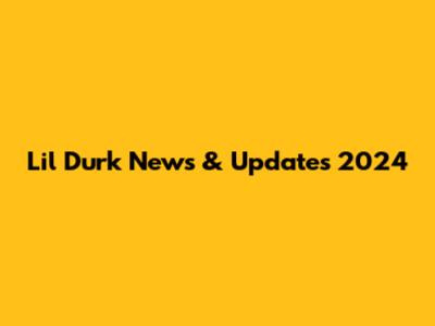 Lil Durk News & Updates 2024
