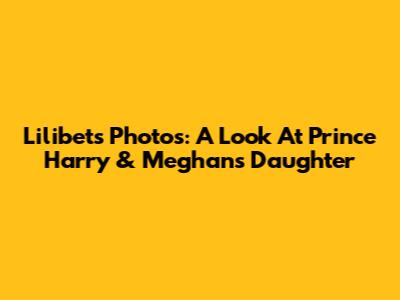 Lilibet's Photos: A Look At Prince Harry & Meghan's Daughter
