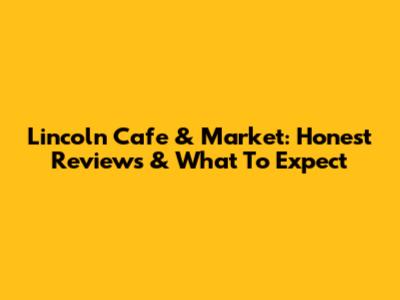 Lincoln Cafe & Market: Honest Reviews & What To Expect