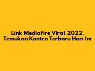 Link Mediafire Viral 2022: Temukan Konten Terbaru Hari Ini