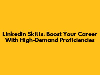 LinkedIn Skills: Boost Your Career With High-Demand Proficiencies