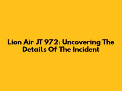 Lion Air JT 972: Uncovering The Details Of The Incident