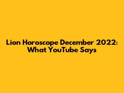 Lion Horoscope December 2022: What YouTube Says