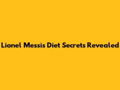 Lionel Messi's Diet Secrets Revealed