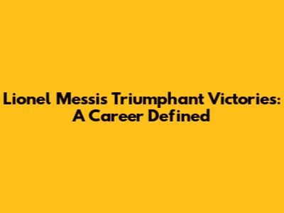 Lionel Messi's Triumphant Victories: A Career Defined
