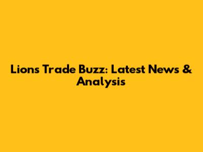 Lions Trade Buzz: Latest News & Analysis