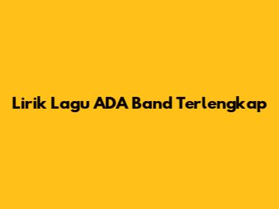 Lirik Lagu ADA Band Terlengkap
