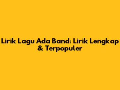 Lirik Lagu Ada Band: Lirik Lengkap & Terpopuler