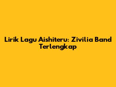 Lirik Lagu Aishiteru: Zivilia Band Terlengkap