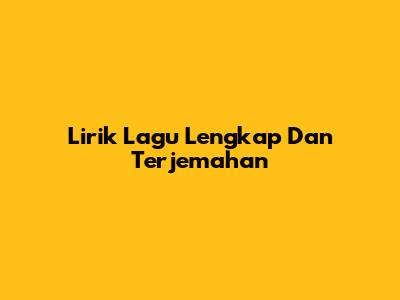 Lirik Lagu Lengkap Dan Terjemahan