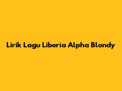Lirik Lagu Liberia Alpha Blondy