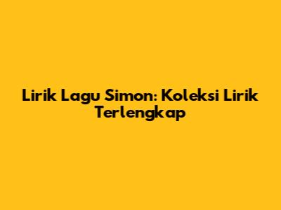 Lirik Lagu Simon: Koleksi Lirik Terlengkap