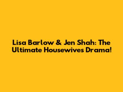 Lisa Barlow & Jen Shah: The Ultimate Housewives Drama!