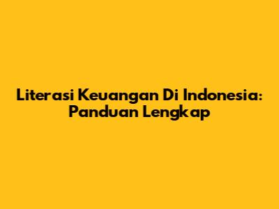 Literasi Keuangan Di Indonesia: Panduan Lengkap