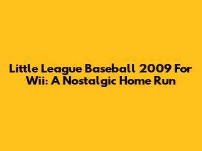 Little League Baseball 2009 For Wii: A Nostalgic Home Run