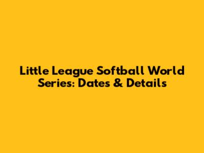 Little League Softball World Series: Dates & Details