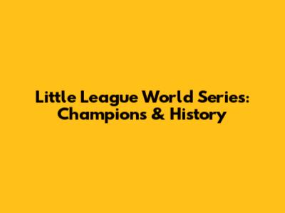 Little League World Series: Champions & History