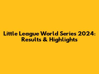 Little League World Series 2024: Results & Highlights