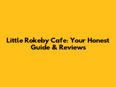 Little Rokeby Cafe: Your Honest Guide & Reviews