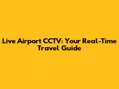 Live Airport CCTV: Your Real-Time Travel Guide