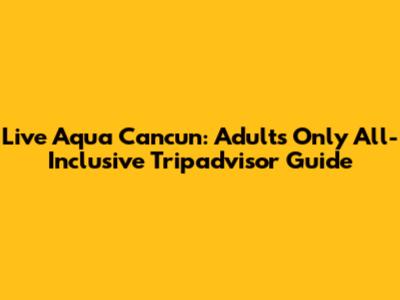 Live Aqua Cancun: Adults Only All-Inclusive Tripadvisor Guide