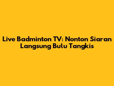 Live Badminton TV: Nonton Siaran Langsung Bulu Tangkis