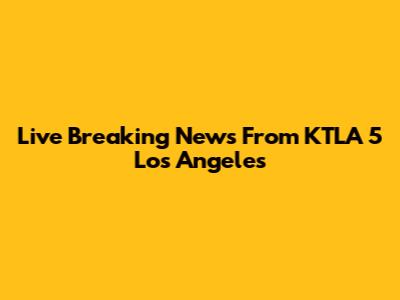 Live Breaking News From KTLA 5 Los Angeles