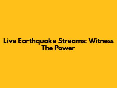 Live Earthquake Streams: Witness The Power