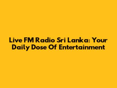 Live FM Radio Sri Lanka: Your Daily Dose Of Entertainment