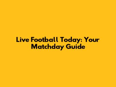 Live Football Today: Your Matchday Guide