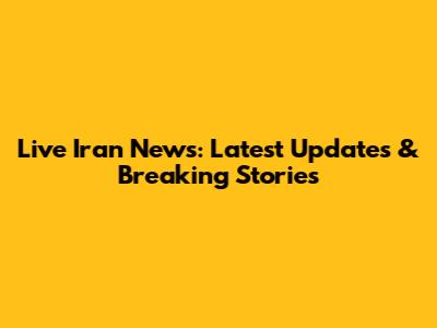 Live Iran News: Latest Updates & Breaking Stories