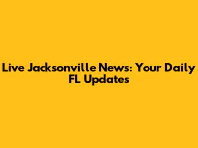 Live Jacksonville News: Your Daily FL Updates